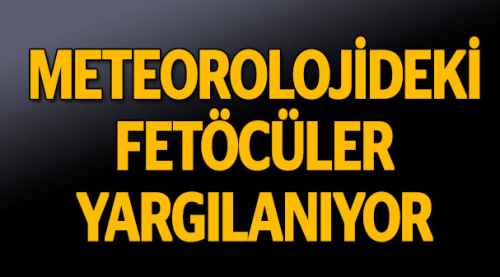Metorolojideki FETÖ'cüler yargılanıyor