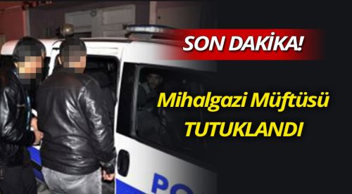 Mihalgazi Müftüsü tutuklandı!