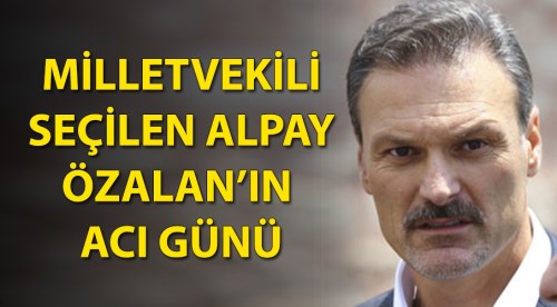Milletvekili Alpay Özalan'ın acı günü