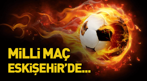 Milli maç Eskişehir'de oynanacak