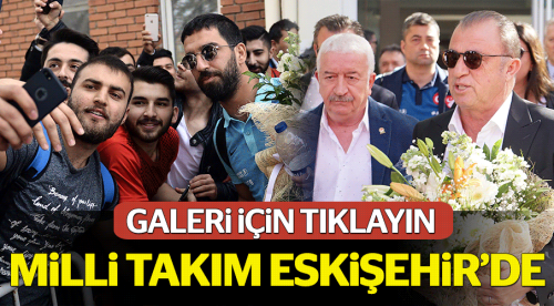 Milliler Eskişehir'e geldi