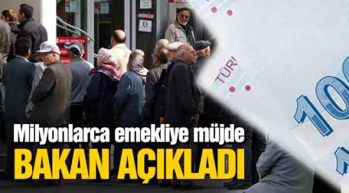 Milyonlarca emekliye müjde, Bakan açıkladı