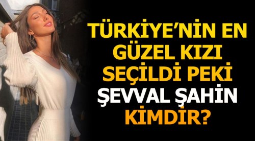 Miss Turkey 2018 güzeli Şevval Şahin kimdir?
