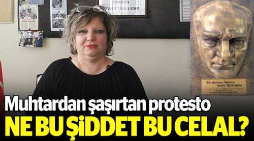 Muhtardan şaşırtan protesto!