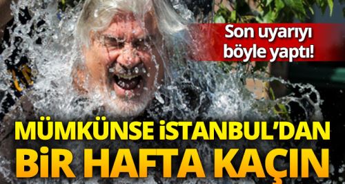Mümkünse bir hafta İstanbul'u terk edip...