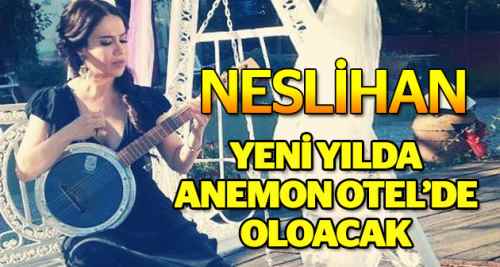 Neslihan yeni yılda Anemon Otel’de olacak