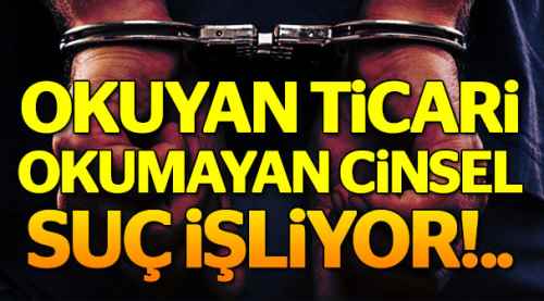 Okuyan ticari okumayan cinsel suç işliyor...