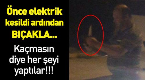 Önce elektrik kesildi ardından bıçakla!