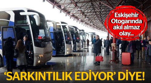 Otogarda 'sarkıntılık ediyor' tehdidi!
