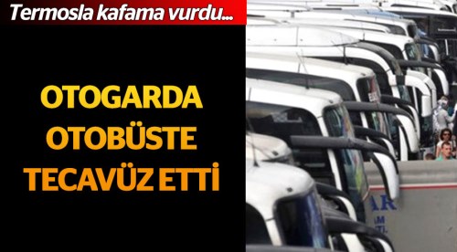 Otogarda otobüste tecavüz etti...