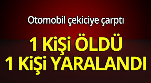 Otomobil çekiciye çarptı: 1 ölü 1 yaralı