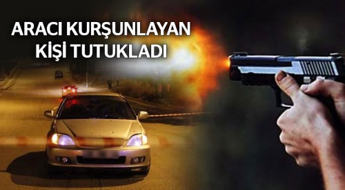 Otomobili kurşunlayan kişi tutuklandı!
