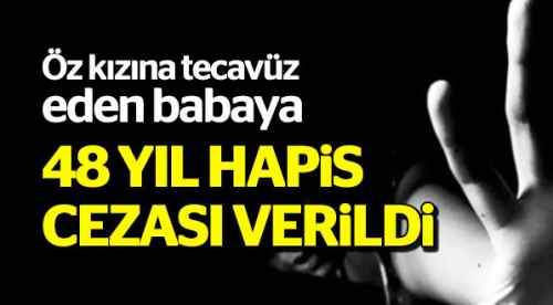 Öz kızına tecavüz eden babaya 48 yıl