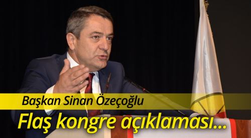 Özeçoğlu'ndan flaş kongre açıklaması!