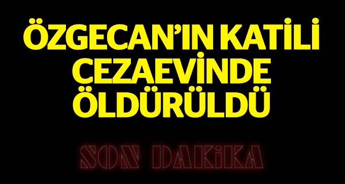 ÖZGECAN'IN KATİLİ HAPİSPE ÖLDÜRÜLDÜ