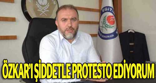 Özkar'ı şiddetle protesto ediyorum
