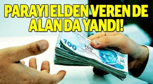 Parayı elden veren de alan da yandı!