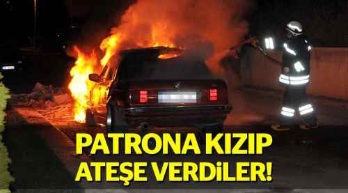 Patrona kızıp otomobili yaktılar!