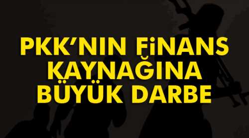 PKK'nın finans kaynağına büyük darbe