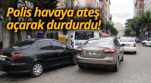 Polis havaya ateş açarak yakaladı!