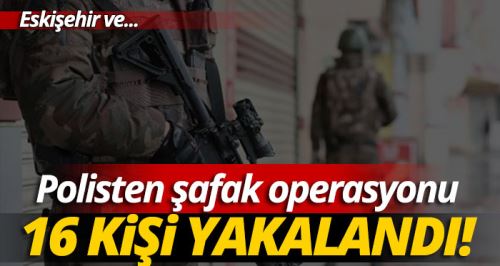 Polisten şafak operasyonu: 16 gözaltı