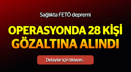 Sağlıkta FETÖ depremi: 28 gözaltı