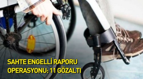 Sahte engelli raporu operasyonu: 11 gözaltı