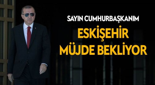 Sayın Cumhurbaşkanım! Eskişehir hazır...