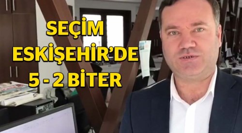 Seçim Eskişehir'de 5-2 biter mi?