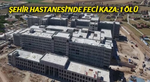 Şehir Hastanesi'nde feci kaza: 1 ölü