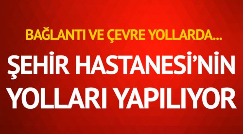 Şehir Hastanesi'nin yolları yapılıyor