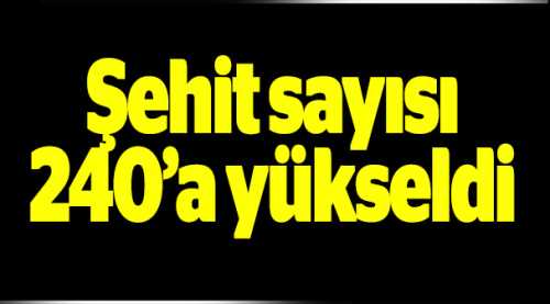 Şehit sayısı 240'a yükseldi