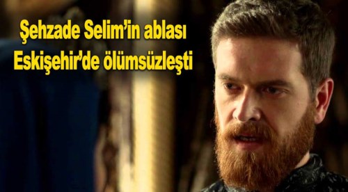 Şehzade Selim'in ablası Eskişehir'de ölümsüzleşti