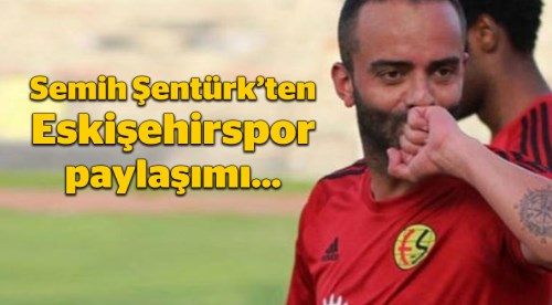 Semih Şentürk'ten Eskişehirspor paylaşımı