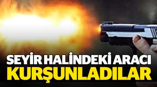 Seyir halindeki aracı kurşunladılar!