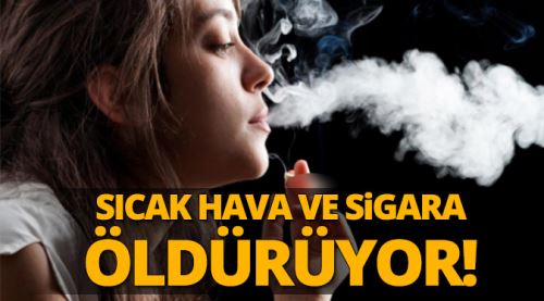 Sıcak hava ve sigara ölüme götürüyor!