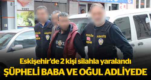 Silahlı kavga şüphelisi baba-oğul adliyede