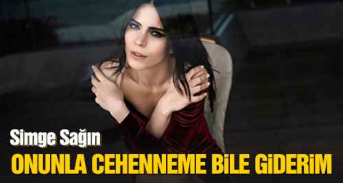 Simge Sağın: Onunla cehenneme bile giderim!