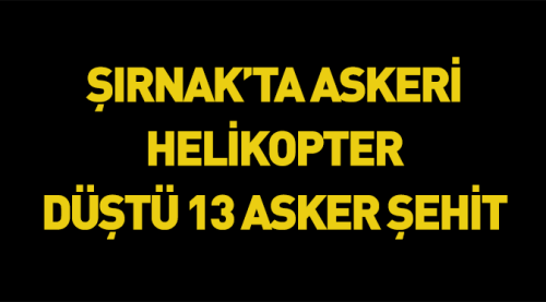 Şırnak'ta helikopter düştü: 13 şehit