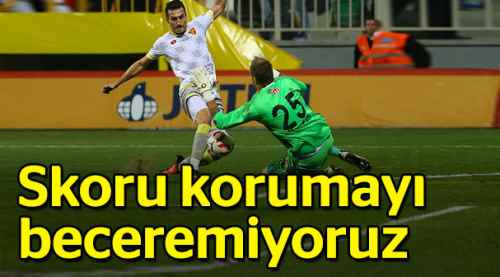 Skoru korumayı beceremiyoruz