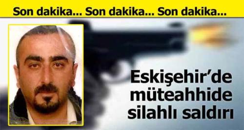 Son Dakika! Eskişehir'de müteahhide silahlı saldırı!