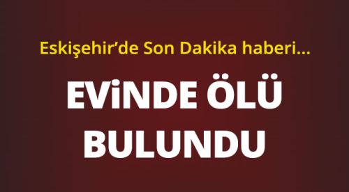 Son Dakika! Evinde ölü bulundu