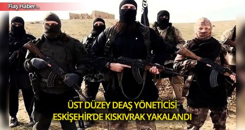 Son Dakika! Üst düzey DEAŞ'lı Eskişehir'de yakalandı