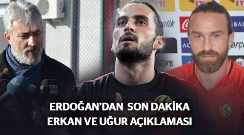 Son Dakika Erkan ve Uğur İnceman açıklaması