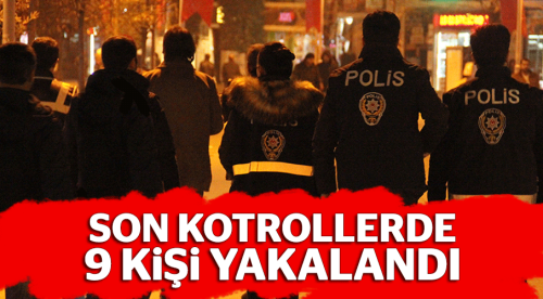 Son kontrollerde 9 kişi yakalandı