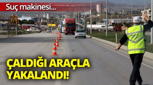 Suç makinesi çaldığı araçla yakalandı!