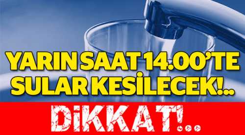 Sular yarın 14’te kesilecek...