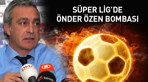 Süper Lig'de Önder Özen bombası
