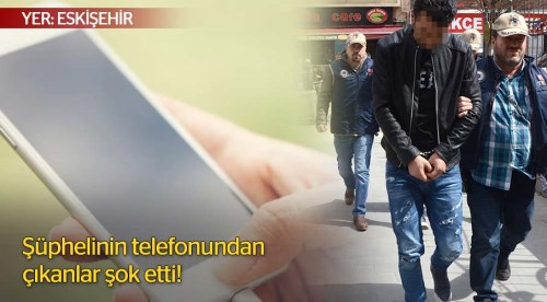 Şüphelinin telefonundan çıkanlar şok etti