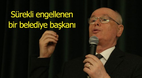 Sürekli engellenen bir belediye başkanı…